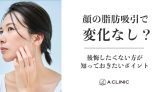 【顔の脂肪吸引で変化なし？】後悔したくない方が知っておきたいポイント
