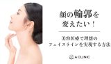 顔の輪郭を変えたい！美容医療で理想のフェイスラインを実現する方法