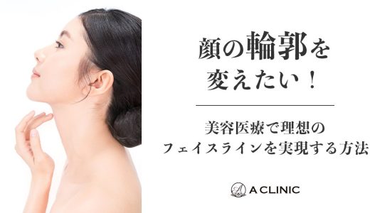顔の輪郭を変えたい！美容医療で理想のフェイスラインを実現する方法