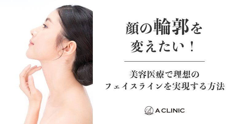 顔の輪郭を変えたい！美容医療で理想のフェイスラインを実現する方法