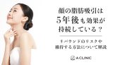 顔の脂肪吸引は5年後も効果が持続している？リバウンドのリスクや維持する方法について解説