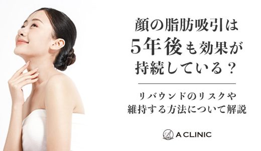 顔の脂肪吸引は5年後も効果が持続している？リバウンドのリスクや維持する方法について解説