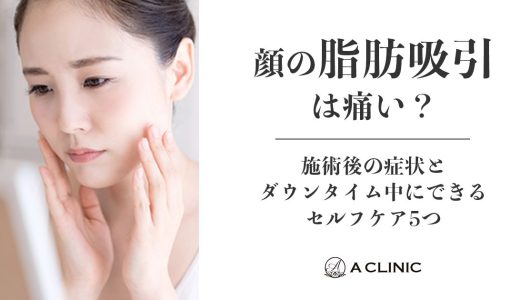 顔の脂肪吸引は痛い？施術後の症状とダウンタイム中にできるセルフケア5つ