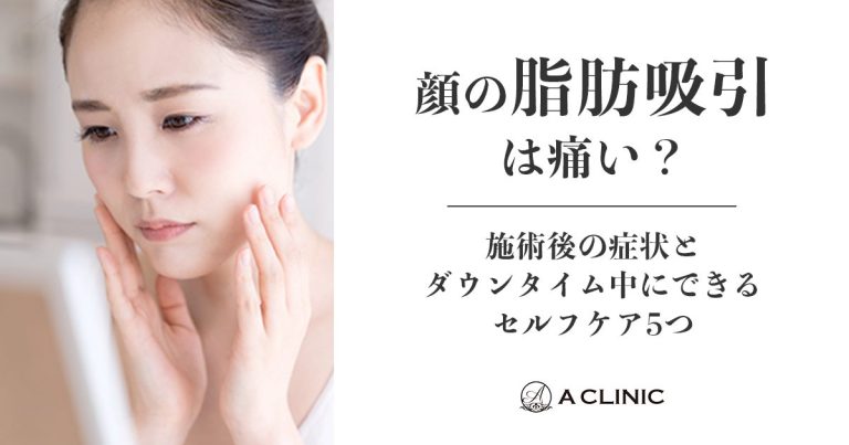 顔の脂肪吸引は痛い？施術後の症状とダウンタイム中にできるセルフケア5つ