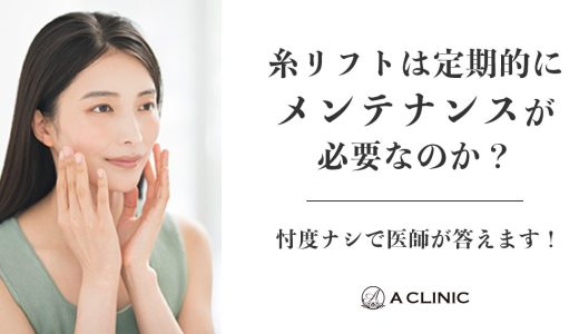 糸リフトは定期的にメンテナンスが必要なのか？忖度ナシで医師が答えます！