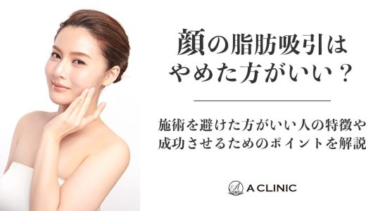 顔の脂肪吸引はやめた方がいい？施術を避けた方がいい人の特徴や成功させるためのポイントについて解説