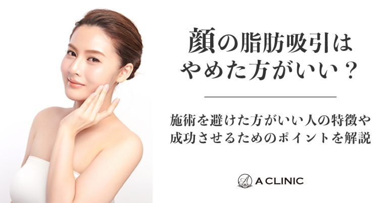 顔の脂肪吸引はやめた方がいい？施術を避けた方がいい人の特徴や成功させるためのポイントについて解説