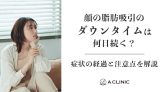 顔の脂肪吸引のダウンタイムは何日続く？症状の経過と注意点を解説
