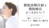 脂肪溶解注射と脂肪吸引どっちがいい?違い・メリット・デメリット・後悔しない選び方