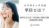 エラボトックスの単位とは？何単位が目安？単位数と効果の関係・持続時間も解説