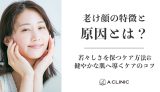 老け顔の特徴と原因とは？若々しさを保つケア方法&健やかな肌へ導くケアのコツ