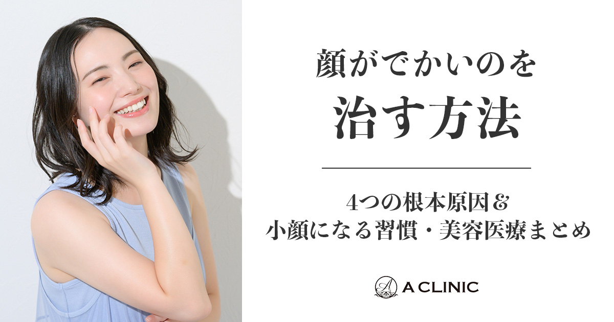 顔がでかいのを治す方法｜4つの根本原因＆小顔になる習慣・美容医療まとめ