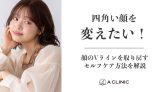 四角い顔を変えたい！顔のVラインを取り戻すセルフケア方法を解説