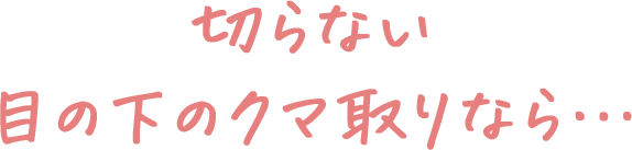 切らない目の下のクマ取りなら