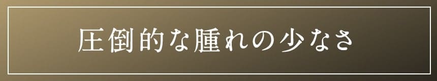 圧倒的な腫れの少なさ