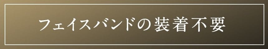 フェイスバンドの装着不要