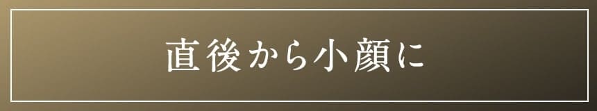 直後から小顔に