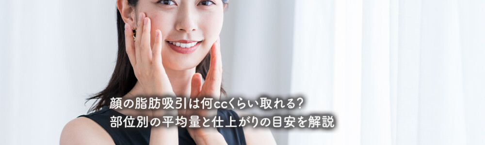 顔の脂肪吸引は何ccくらい取れる？部位別の平均量と仕上がりの目安を解説