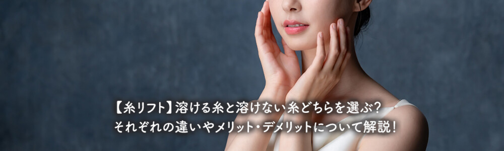 【糸リフト】溶ける糸と溶けない糸どちらを選ぶ？それぞれの違いやメリット・デメリットについて解説！