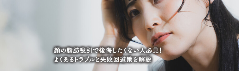 顔の脂肪吸引で後悔したくない人必見！よくあるトラブルと失敗回避策を解説