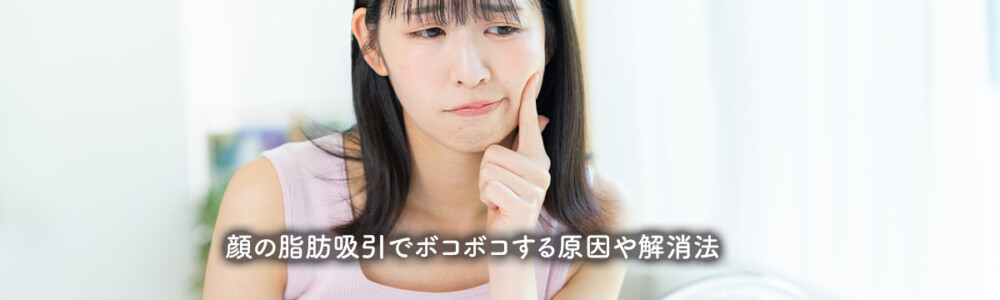顔の脂肪吸引でボコボコする原因や解消法