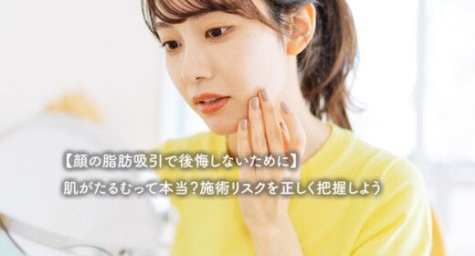 【顔の脂肪吸引で後悔しないために】肌がたるむって本当？施術リスクを正しく把握しよう