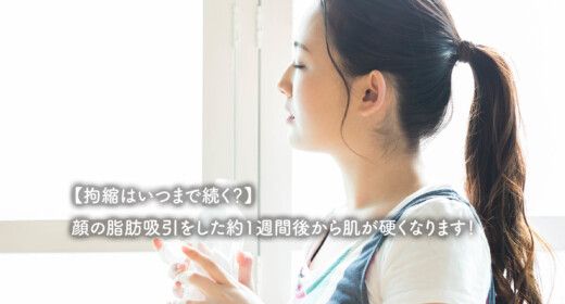 【拘縮はいつまで続く？】顔の脂肪吸引をした約1週間後から肌が硬くなります！