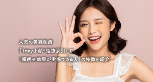 人気の美容医療『1day小顔®脂肪吸引』で「顔痩せ効果が実感できる人」の特徴を紹介