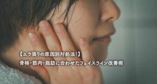 【エラ張りの原因別対処法！】骨格・筋肉・脂肪に合わせたフェイスライン改善術