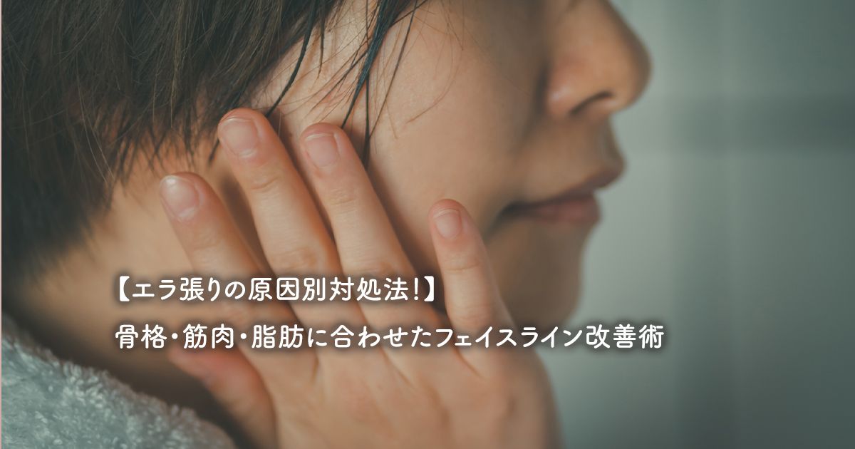 エラ張りの原因別対処法！】骨格・筋肉・脂肪に合わせたフェイスライン