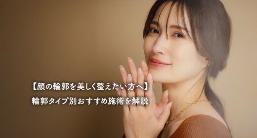 【顔の輪郭を美しく整えたい方へ】輪郭タイプ別おすすめ施術を解説