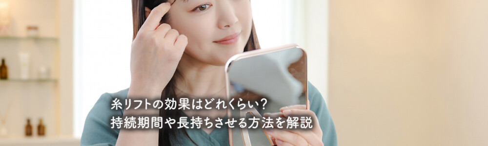 糸リフトの効果はどれくらい？持続期間や長持ちさせる方法を解説