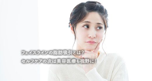 フェイスラインの脂肪吸引とは？セルフケアの次は美容医療も視野に！