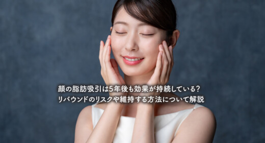 顔の脂肪吸引は5年後も効果が持続している？リバウンドのリスクや維持する方法について解説