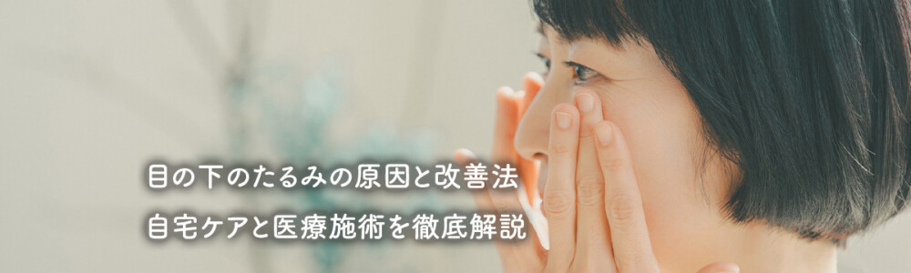 目の下のたるみの原因と改善法｜自宅ケアと医療施術を徹底解説