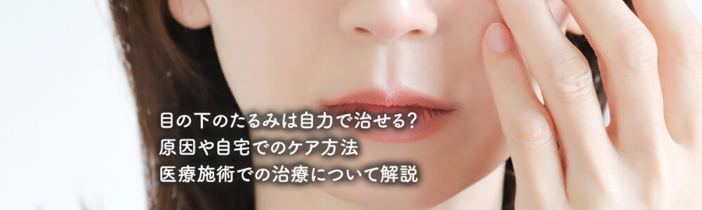 目の下のたるみは自力で治せる？原因や自宅でのケア方法・医療施術での治療について解説