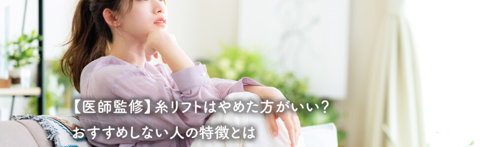 【医師監修】糸リフトはやめた方がいい？おすすめしない人の特徴とは