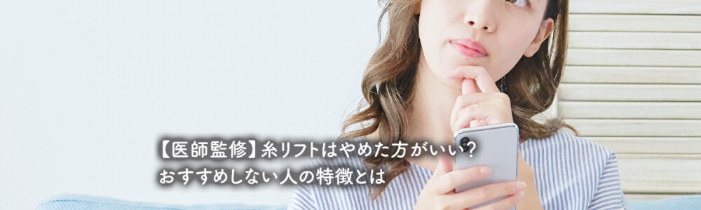 【医師監修】糸リフトはやめた方がいい？おすすめしない人の特徴とは