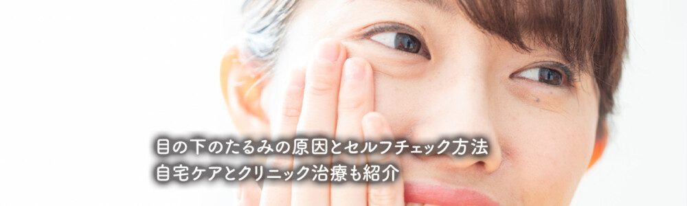 目の下のたるみの原因とセルフチェック方法｜自宅ケアとクリニック治療も紹介