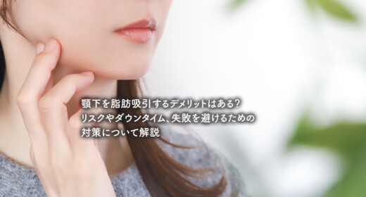 顎下を脂肪吸引するデメリットはある？リスクやダウンタイム、失敗を避けるための対策について解説