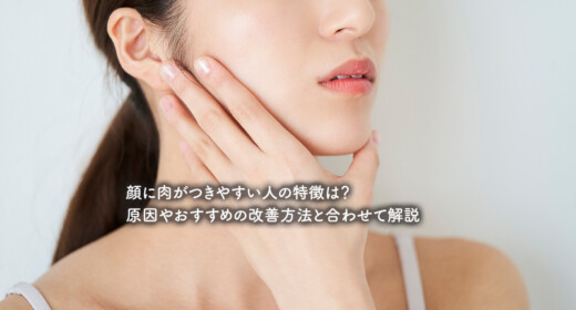 顔に肉がつきやすい人の特徴は？原因やおすすめの改善方法と合わせて解説