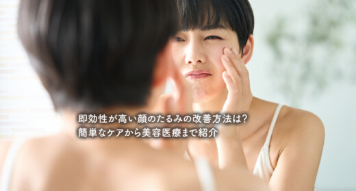 即効性が高い顔のたるみの改善方法は？簡単なケアから美容医療まで紹介