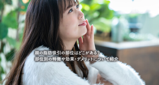 顔の脂肪吸引の部位はどこがある？部位別の特徴や効果・デメリットについて紹介