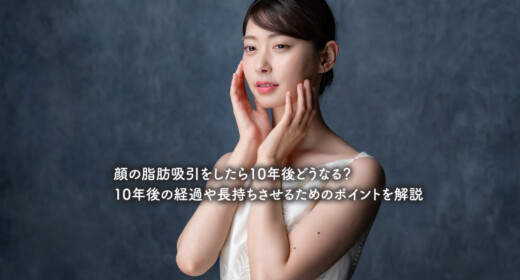 顔の脂肪吸引をしたら10年後どうなる？10年後の経過や長持ちさせるためのポイントを解説