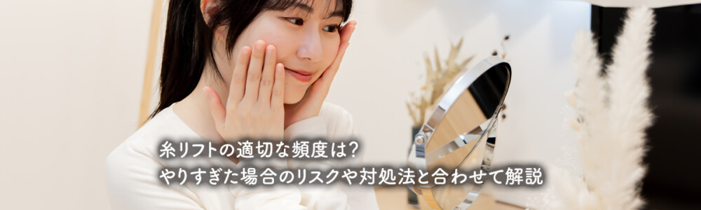 糸リフトの適切な頻度は?やりすぎた場合のリスクや対処法と合わせて解説