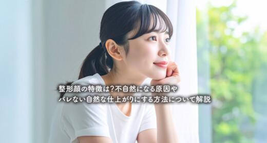 整形顔の特徴は？不自然になる原因やバレない自然な仕上がりにする方法について解説